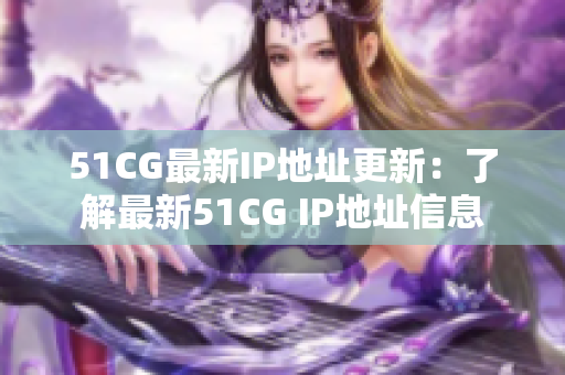 51CG最新IP地址更新：了解最新51CG IP地址信息