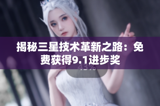 揭秘三星技术革新之路：免费获得9.1进步奖