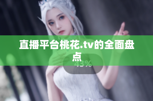 直播平台桃花.tv的全面盘点