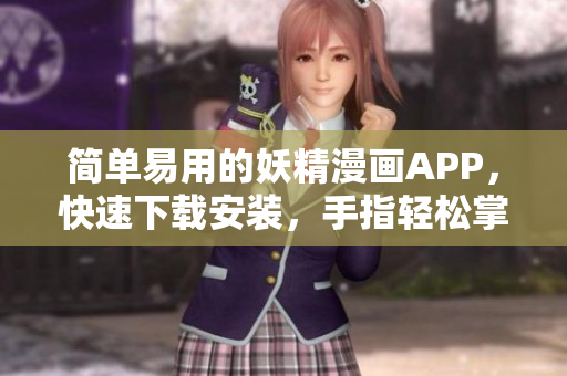 简单易用的妖精漫画APP，快速下载安装，手指轻松掌控。