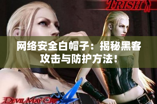 网络安全白帽子：揭秘黑客攻击与防护方法！