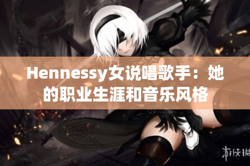Hennessy女说唱歌手：她的职业生涯和音乐风格
