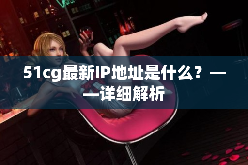 51cg最新IP地址是什么？——详细解析