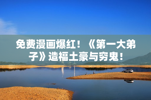 免费漫画爆红！《第一大弟子》造福土豪与穷鬼！