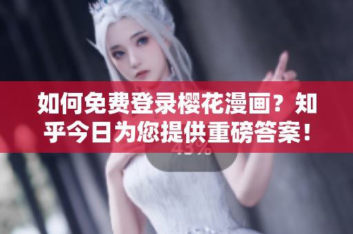 如何免费登录樱花漫画？知乎今日为您提供重磅答案！