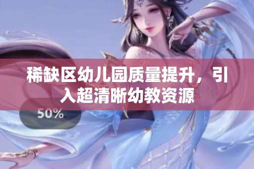 稀缺区幼儿园质量提升，引入超清晰幼教资源