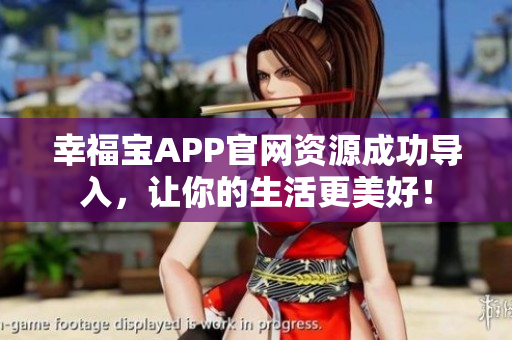 幸福宝APP官网资源成功导入，让你的生活更美好！