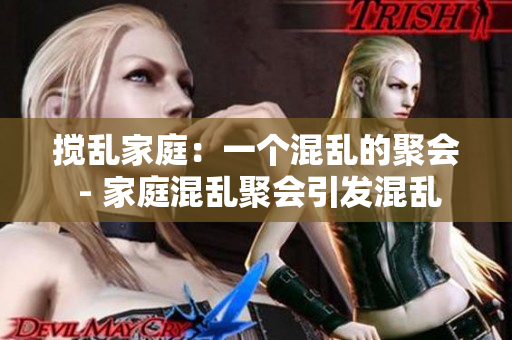 搅乱家庭：一个混乱的聚会 - 家庭混乱聚会引发混乱