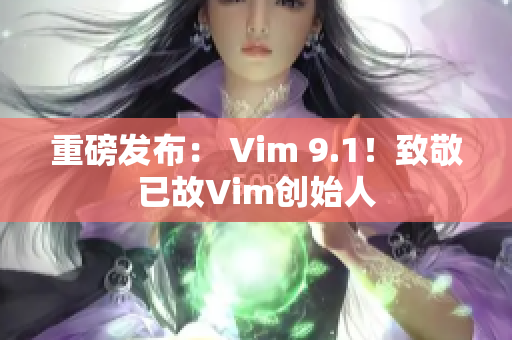 重磅发布： Vim 9.1！致敬已故Vim创始人