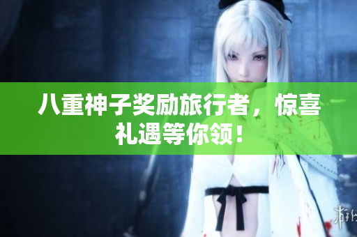 八重神子奖励旅行者，惊喜礼遇等你领！