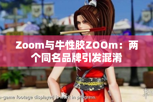 Zoom与牛性胶ZOOm：两个同名品牌引发混淆