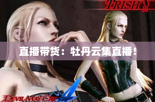 直播带货：牡丹云集直播！