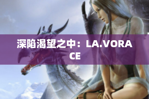 深陷渴望之中：LA.VORACE