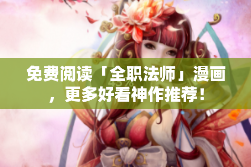 免费阅读「全职法师」漫画，更多好看神作推荐！