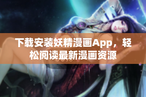 下载安装妖精漫画App，轻松阅读最新漫画资源