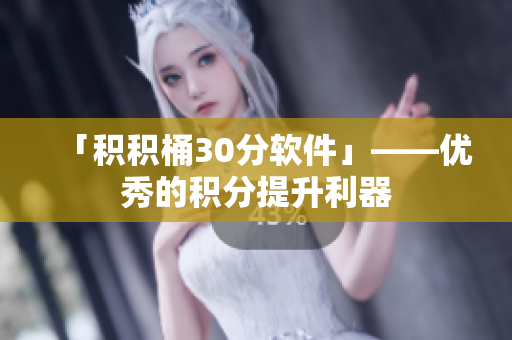 「积积桶30分软件」——优秀的积分提升利器