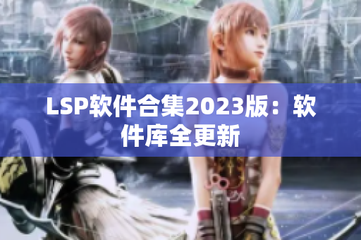 LSP软件合集2023版：软件库全更新