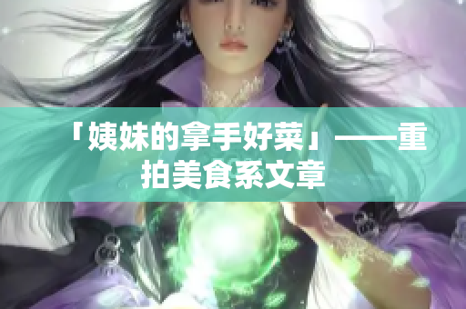「姨妹的拿手好菜」——重拍美食系文章