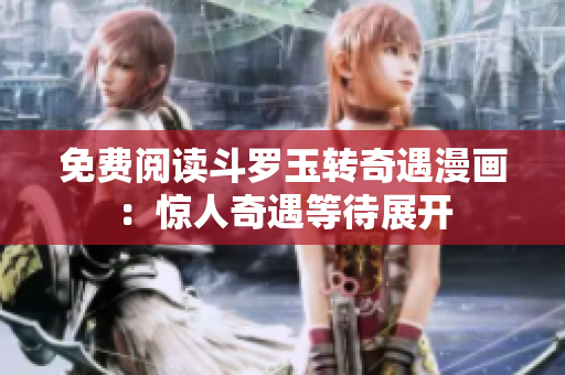 免费阅读斗罗玉转奇遇漫画：惊人奇遇等待展开