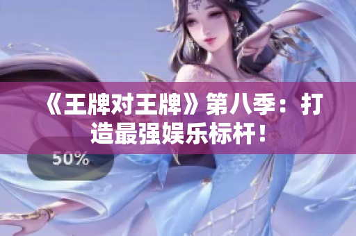 《王牌对王牌》第八季：打造最强娱乐标杆！