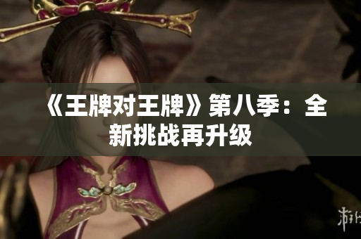 《王牌对王牌》第八季：全新挑战再升级