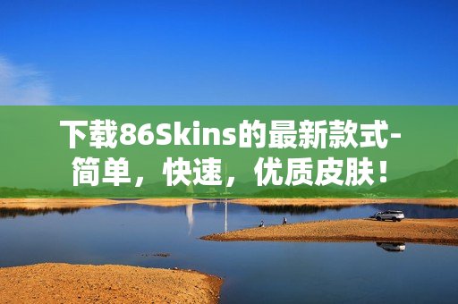下载86Skins的最新款式-简单，快速，优质皮肤！