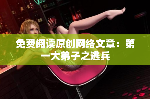 免费阅读原创网络文章：第一大弟子之逃兵