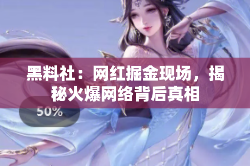 黑料社：网红掘金现场，揭秘火爆网络背后真相