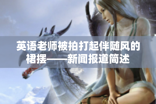 英语老师被拍打起伴随风的裙摆——新闻报道简述