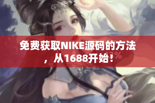 免费获取NIKE源码的方法，从1688开始！