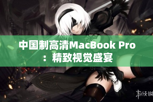 中国制高清MacBook Pro：精致视觉盛宴