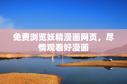免费浏览妖精漫画网页，尽情观看好漫画