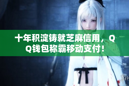 十年积淀铸就芝麻信用，QQ钱包称霸移动支付！