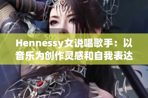 Hennessy女说唱歌手：以音乐为创作灵感和自我表达方式：）。