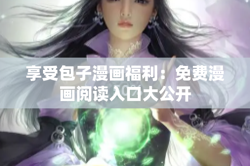 享受包子漫画福利：免费漫画阅读入口大公开