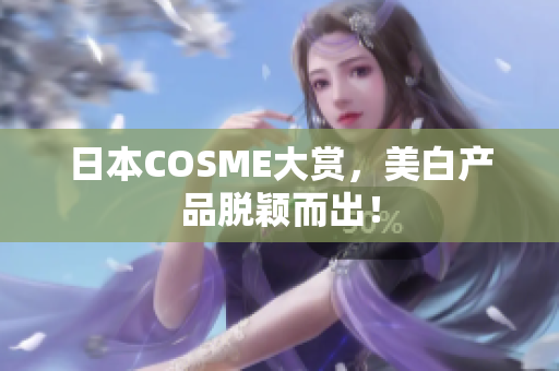 日本COSME大赏，美白产品脱颖而出！
