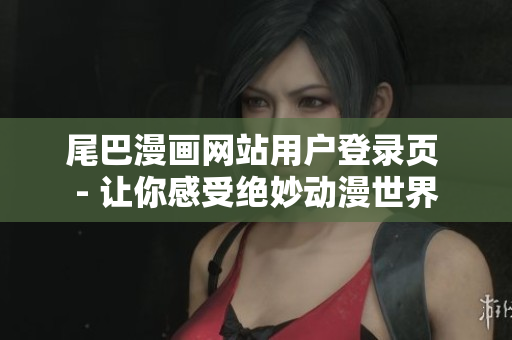 尾巴漫画网站用户登录页 - 让你感受绝妙动漫世界