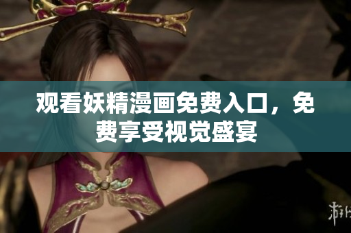 观看妖精漫画免费入口，免费享受视觉盛宴