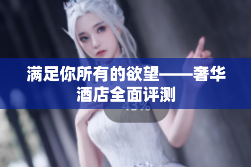 满足你所有的欲望——奢华酒店全面评测