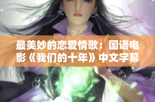 最美妙的恋爱情歌：国语电影《我们的十年》中文字幕版