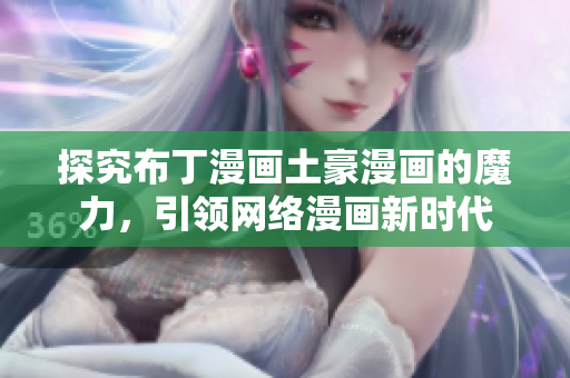 探究布丁漫画土豪漫画的魔力，引领网络漫画新时代