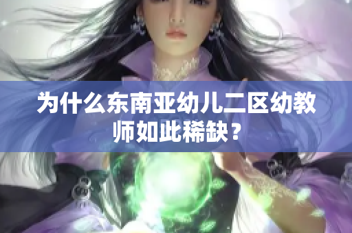 为什么东南亚幼儿二区幼教师如此稀缺？