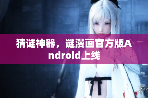 猜谜神器，谜漫画官方版Android上线