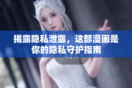 揭露隐私泄露，这部漫画是你的隐私守护指南