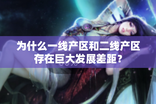 为什么一线产区和二线产区存在巨大发展差距？