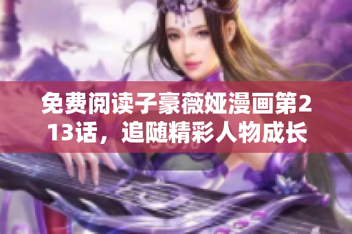 免费阅读子豪薇娅漫画第213话，追随精彩人物成长