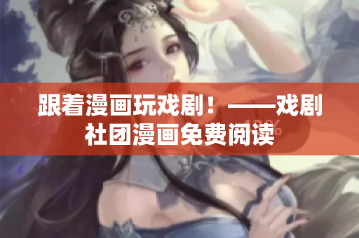 跟着漫画玩戏剧！——戏剧社团漫画免费阅读