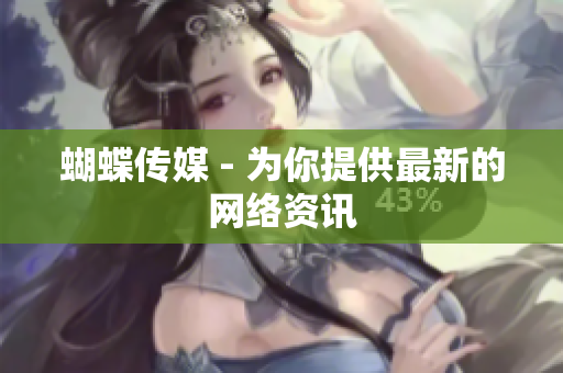 蝴蝶传媒 - 为你提供最新的网络资讯