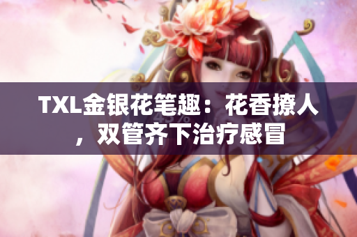 TXL金银花笔趣：花香撩人，双管齐下治疗感冒