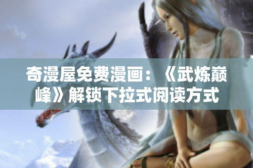 奇漫屋免费漫画：《武炼巅峰》解锁下拉式阅读方式